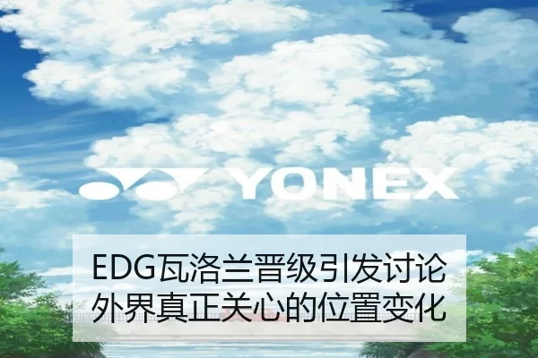 EDG瓦洛兰晋级引发讨论 外界真正关心的位置变化